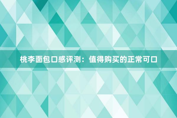 桃李面包口感评测：值得购买的正常可口