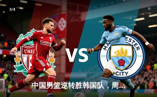 中国男篮逆转胜韩国队，周琦独揽26分13篮板率队晋级亚洲杯四强 - 3