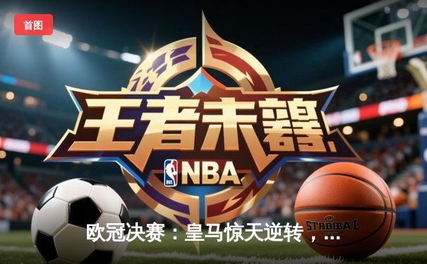 欧冠决赛：皇马惊天逆转，3-2击败曼城夺冠