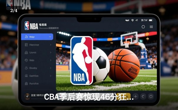 CBA季后赛惊现46分狂胜！广州龙狮主场大破浙江金牛创队史纪录 - 2