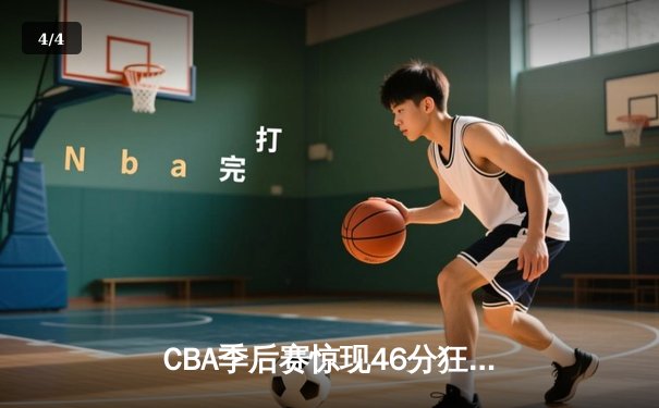 CBA季后赛惊现46分狂胜！广州龙狮主场大破浙江金牛创队史纪录 - 4