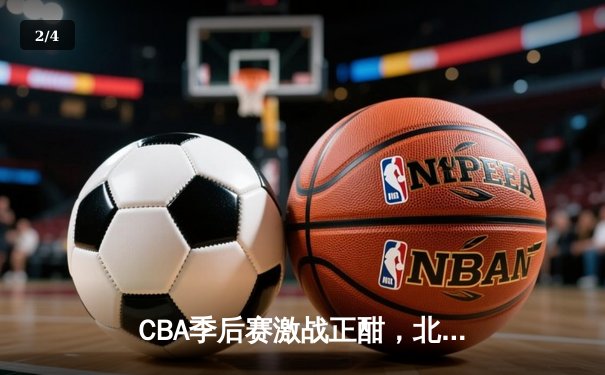 CBA季后赛激战正酣，北京首钢加时赛逆转广东宏远晋级四强 - 2