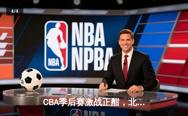 CBA季后赛激战正酣，北京首钢加时赛逆转广东宏远晋级四强 - 4