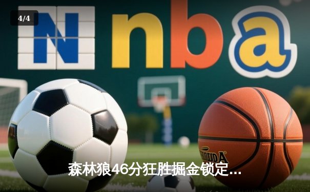 森林狼46分狂胜掘金锁定赛点 爱德华兹27分率队主场奏凯 - 4