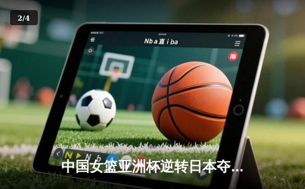 中国女篮亚洲杯逆转日本夺冠，韩旭独揽26分统治内线 - 2