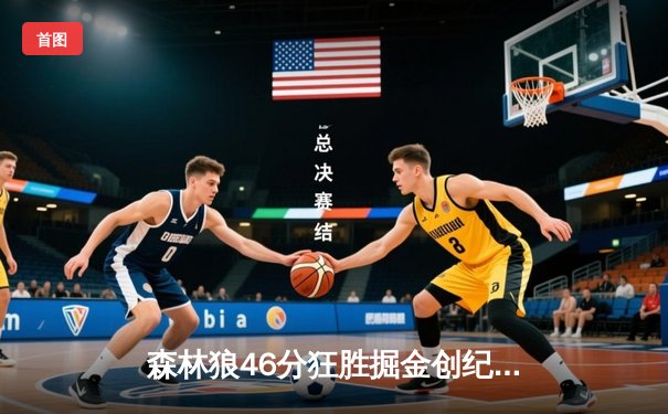 森林狼46分狂胜掘金创纪录，爱德华兹狂暴30分带队晋级西决