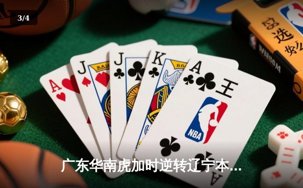 广东华南虎加时逆转辽宁本钢，赵睿46分创生涯新高助队豪取八连胜 - 3