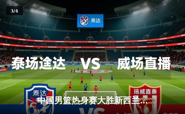 中国男篮热身赛大胜新西兰，周琦独揽26分率队取胜 - 3