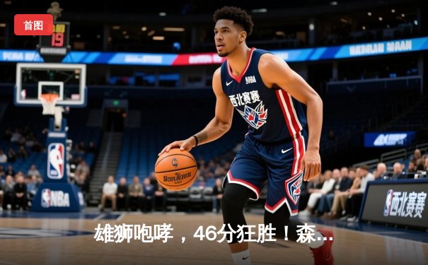 雄狮咆哮，46分狂胜！森林狼主场饮恨，爱德华兹空砍30+难救主