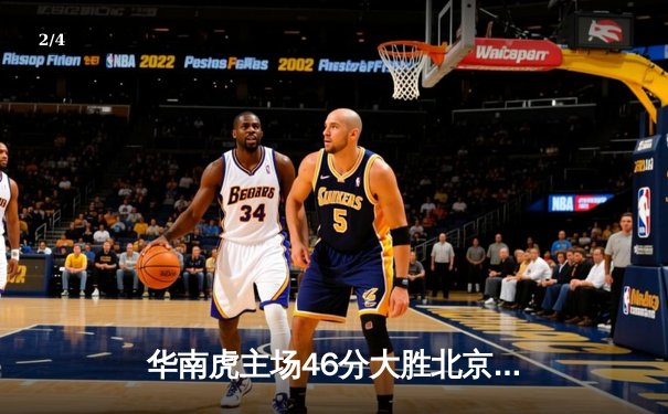 华南虎主场46分大胜北京鸭，豪取八连胜锁定季后赛席位 - 2