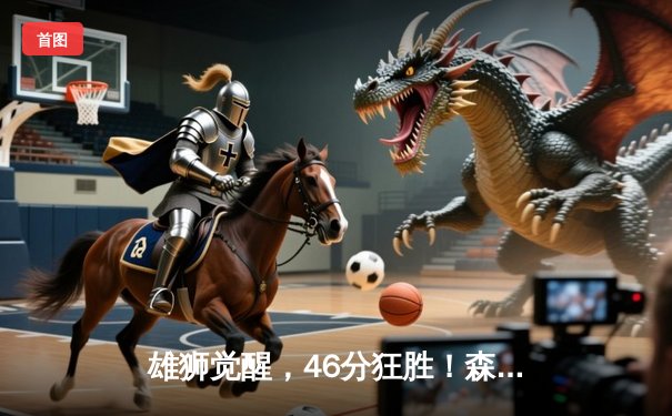 雄狮觉醒，46分狂胜！森林狼主场上演逆转好戏